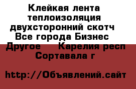 Клейкая лента, теплоизоляция, двухсторонний скотч - Все города Бизнес » Другое   . Карелия респ.,Сортавала г.